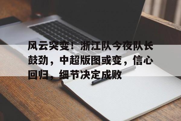 风云突变！浙江队今夜队长鼓劲，中超版图或变，信心回归，细节决定成败的简单介绍-英雄联盟赔率