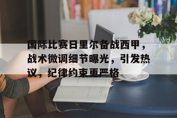 关于国际比赛日里尔备战西甲，战术微调细节曝光，引发热议，纪律约束更严格的信息-英雄联盟赔率